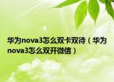 華為nova3怎么雙卡雙待（華為nova3怎么雙開微信）