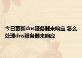 今日更新dns服務(wù)器未響應(yīng) 怎么處理dns服務(wù)器未響應(yīng)