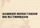 當日最新消息 網(wǎng)貸風控了還能在哪借錢 有以下兩種情況決定