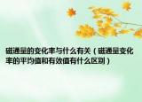 磁通量的變化率與什么有關(guān)（磁通量變化率的平均值和有效值有什么區(qū)別）