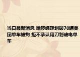 當(dāng)日最新消息 哈啰經(jīng)理劃破70輛美團(tuán)單車被拘 拒不承認(rèn)用刀劃破電單車
