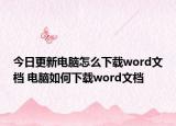 今日更新電腦怎么下載word文檔 電腦如何下載word文檔