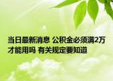 當日最新消息 公積金必須滿2萬才能用嗎 有關規(guī)定要知道