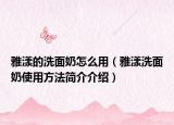 雅漾的洗面奶怎么用（雅漾洗面奶使用方法簡介介紹）
