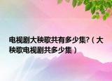 電視劇大秧歌共有多少集?（大秧歌電視劇共多少集）