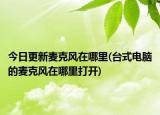 今日更新麥克風(fēng)在哪里(臺(tái)式電腦的麥克風(fēng)在哪里打開(kāi))