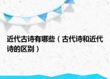 近代古詩(shī)有哪些（古代詩(shī)和近代詩(shī)的區(qū)別）
