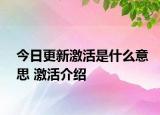 今日更新激活是什么意思 激活介紹