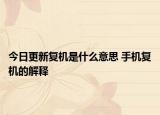 今日更新復(fù)機(jī)是什么意思 手機(jī)復(fù)機(jī)的解釋