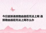 今日更新連接路由器后無法上網(wǎng) 連接路由器后無法上網(wǎng)怎么辦