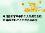 今日更新蘋果手機個人熱點怎么設(shè)置 蘋果手機個人熱點怎么連接