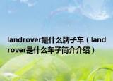 landrover是什么牌子車（landrover是什么車子簡介介紹）