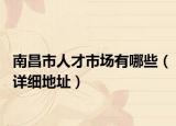 南昌市人才市場(chǎng)有哪些（詳細(xì)地址）