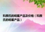 科顏氏的明星產(chǎn)品及價(jià)格（科顏氏的明星產(chǎn)品）