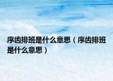 序齒排班是什么意思（序齒排班是什么意思）