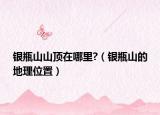 銀瓶山山頂在哪里?（銀瓶山的地理位置）