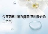 今日更新川南在哪里(四川最窮的三個(gè)市)