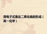 用電子式表達(dá)二氧化硫的形成（高一化學(xué)）