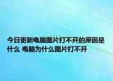今日更新電腦圖片打不開的原因是什么 電腦為什么圖片打不開
