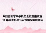 今日更新蘋果手機(jī)怎么設(shè)置指紋解鎖 蘋果手機(jī)怎么設(shè)置指紋解鎖辦法