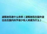 波斯地毯是什么意思（波斯地毯在國外很出名在國內(nèi)似乎很少有人知道為什么）