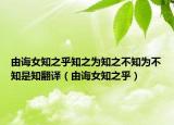 由誨女知之乎知之為知之不知為不知是知翻譯（由誨女知之乎）