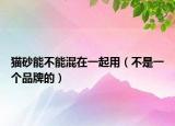 貓砂能不能混在一起用（不是一個(gè)品牌的）