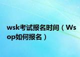 wsk考試報名時間（Wsop如何報名）