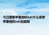 今日更新蘋果相機(jī)hdr什么意思 蘋果相機(jī)hdr的解釋