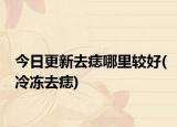 今日更新去痣哪里較好(冷凍去痣)