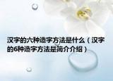 漢字的六種造字方法是什么（漢字的6種造字方法是簡介介紹）