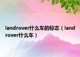 landrover什么車的標(biāo)志（landrover什么車）