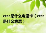 ctcc是什么電話卡（ctcc是什么意思）