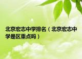 北京宏志中學(xué)排名（北京宏志中學(xué)是區(qū)重點(diǎn)嗎）