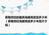 香格里拉的最高海拔高度是多少米（香格里拉海拔高度多少米簡介介紹）