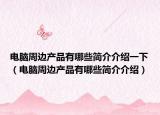 電腦周邊產品有哪些簡介介紹一下（電腦周邊產品有哪些簡介介紹）