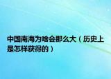 中國南海為啥會那么大（歷史上是怎樣獲得的）