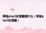 榮耀play5處理器是什么（榮耀play5處理器）