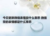 今日更新微信表情是什么意思 微信里的表情都是什么意思