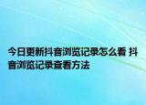 今日更新抖音瀏覽記錄怎么看 抖音瀏覽記錄查看方法