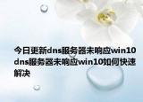 今日更新dns服務(wù)器未響應(yīng)win10 dns服務(wù)器未響應(yīng)win10如何快速解決