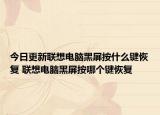今日更新聯(lián)想電腦黑屏按什么鍵恢復 聯(lián)想電腦黑屏按哪個鍵恢復