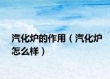 汽化爐的作用（汽化爐怎么樣）