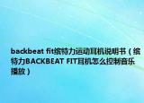 backbeat fit繽特力運動耳機說明書（繽特力BACKBEAT FIT耳機怎么控制音樂播放）