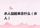 水人加起來念什么（水人）
