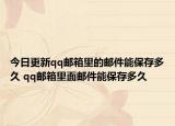 今日更新qq郵箱里的郵件能保存多久 qq郵箱里面郵件能保存多久