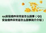 qq安裝組件異常是怎么回事（QQ安全組件異常是怎么回事簡介介紹）