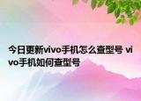 今日更新vivo手機(jī)怎么查型號(hào) vivo手機(jī)如何查型號(hào)