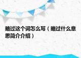 略過這個(gè)詞怎么寫（略過什么意思簡介介紹）