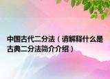 中國古代二分法（請(qǐng)解釋什么是古典二分法簡介介紹）